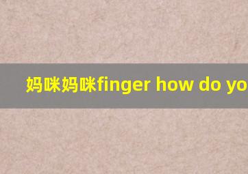 妈咪妈咪finger how do you do